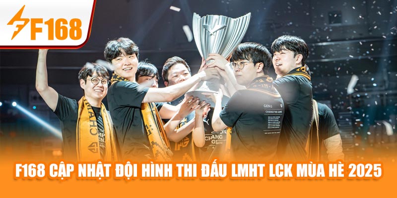 F168 Cập Nhật Đội Hình Thi Đấu LMHT LCK Mùa Hè 2025