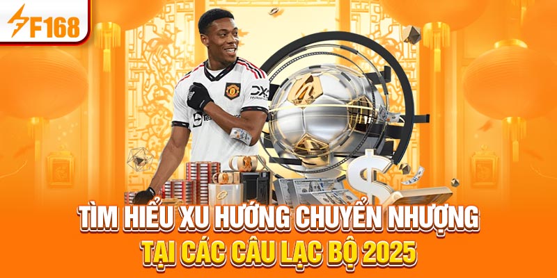 Tìm hiểu xu hướng chuyển nhượng tại các câu lạc bộ 2025